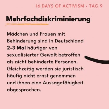 Mehrfachdiskriminierung. Mädchen und Frauen mit Behinderung sind in Deutschland 2-3 Mal häufiger von sexualisierter Gewalt betroffen als nicht behinderte Personen. Gleichzeitig werden sie juristisch häufig nicht ernst genommen und ihnen eine Aussagefähigkeit abgesprochen.