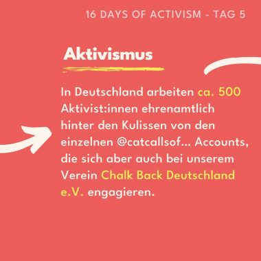 Aktivismus

In Deutschland arbeiten ca. 500 Aktivist:innen ehrenamtlich hinter den Kulissen von den einzelnen @catcallsof… Accounts, die sich aber auch bei unserem Verein Chalk Back Deutschland e.V. engagieren.
